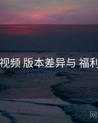 木瓜视频 版本差异与 福利机制