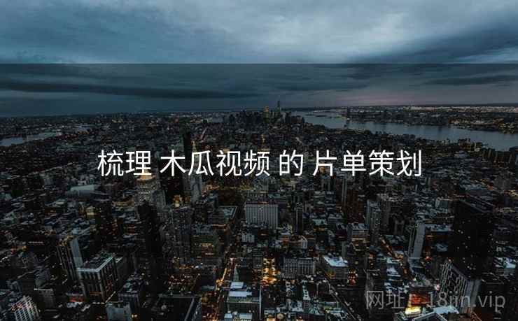 梳理 木瓜视频 的 片单策划