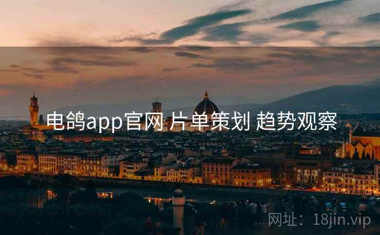 电鸽app官网 片单策划 趋势观察