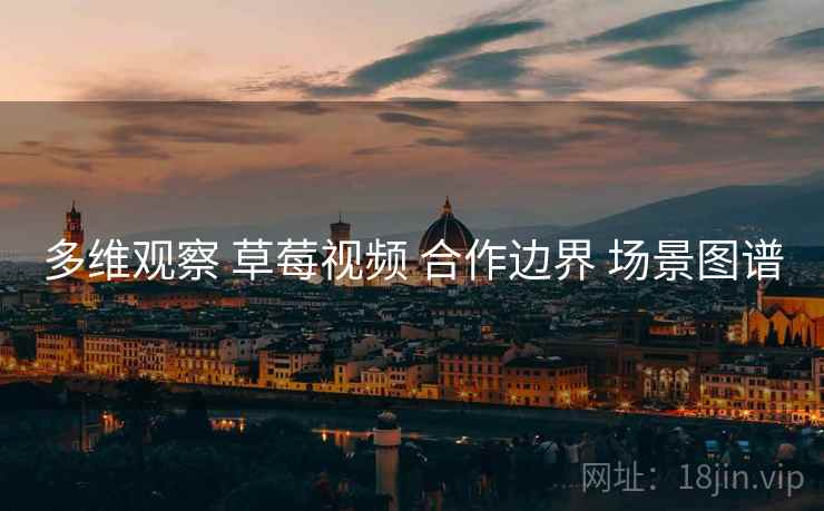 多维观察 草莓视频 合作边界 场景图谱