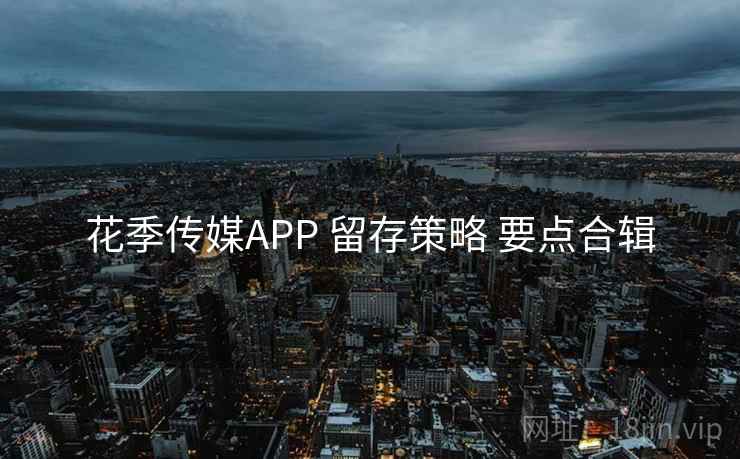 花季传媒APP 留存策略 要点合辑