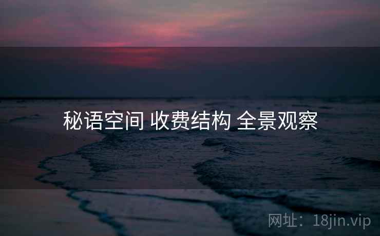 秘语空间 收费结构 全景观察