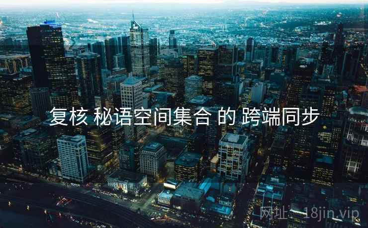 复核 秘语空间集合 的 跨端同步