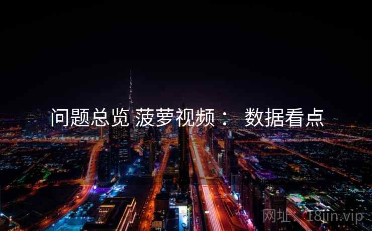 问题总览 菠萝视频 ： 数据看点