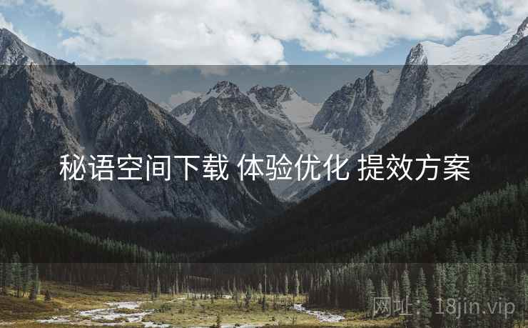 秘语空间下载 体验优化 提效方案