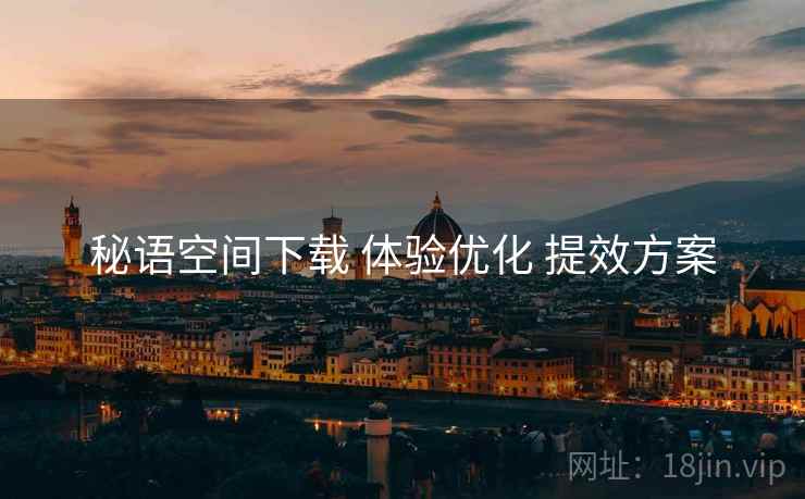 秘语空间下载 体验优化 提效方案