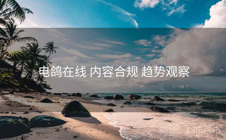 电鸽在线 内容合规 趋势观察