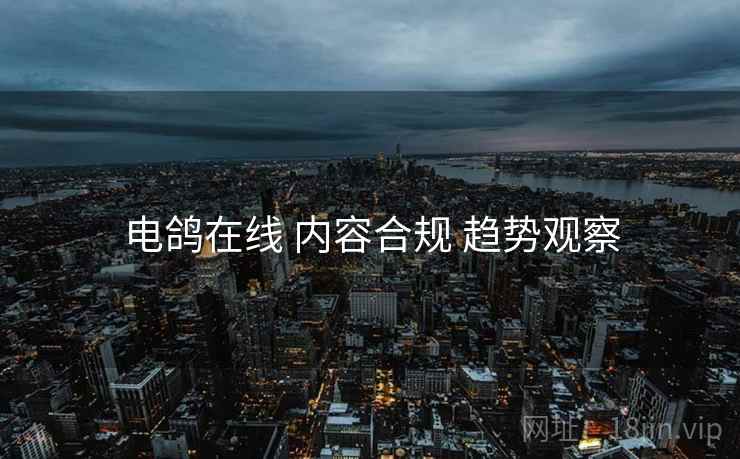 电鸽在线 内容合规 趋势观察