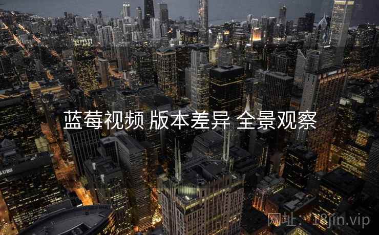 蓝莓视频 版本差异 全景观察