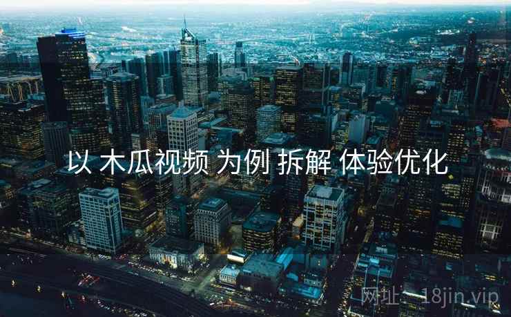 以 木瓜视频 为例 拆解 体验优化