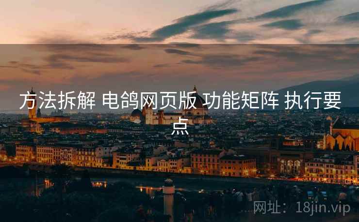 方法拆解 电鸽网页版 功能矩阵 执行要点