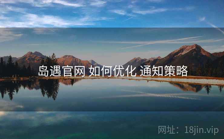 岛遇官网 如何优化 通知策略
