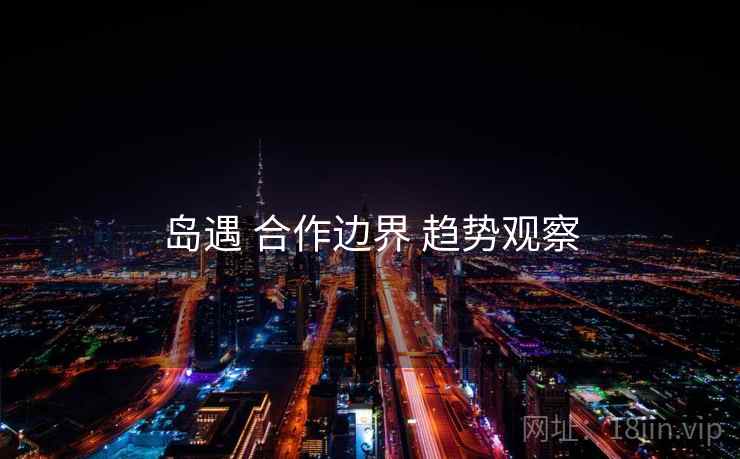 岛遇 合作边界 趋势观察