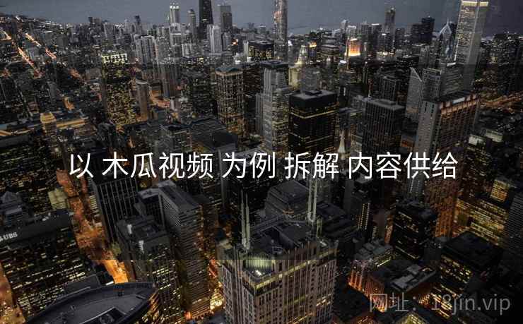 以 木瓜视频 为例 拆解 内容供给