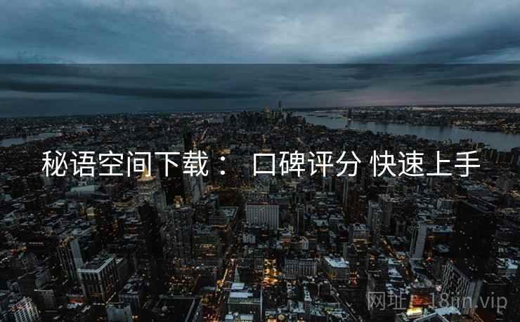 秘语空间下载 ： 口碑评分 快速上手