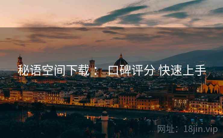 秘语空间下载 ： 口碑评分 快速上手