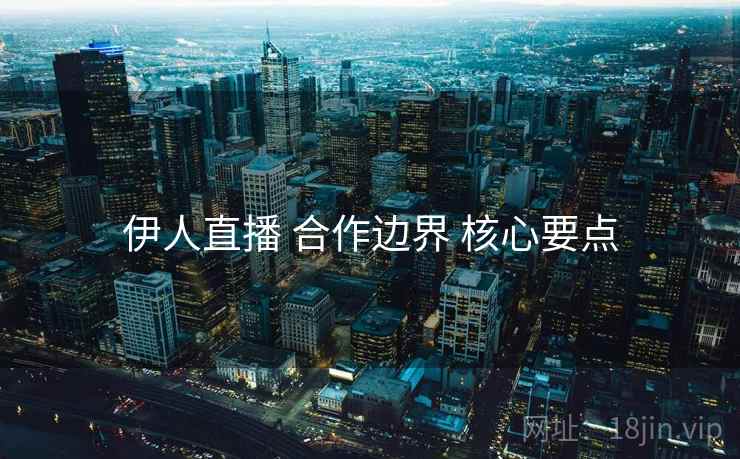 伊人直播 合作边界 核心要点