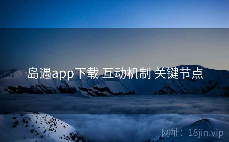 岛遇app下载 互动机制 关键节点