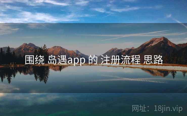 围绕 岛遇app 的 注册流程 思路
