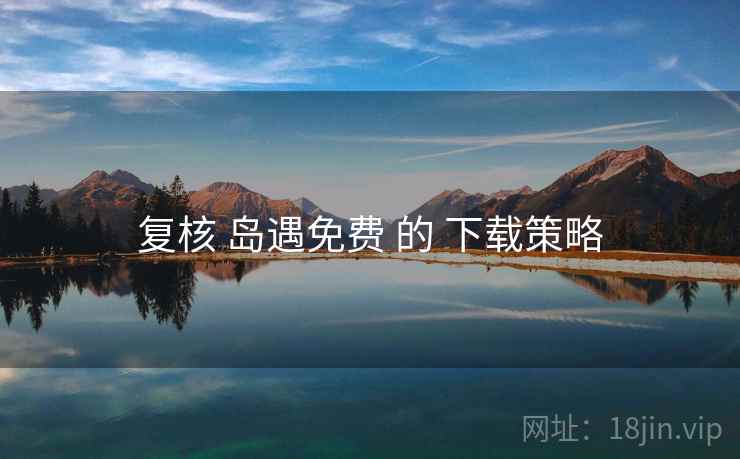 复核 岛遇免费 的 下载策略