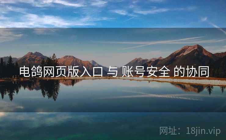 电鸽网页版入口 与 账号安全 的协同