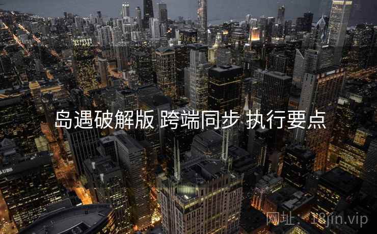岛遇破解版 跨端同步 执行要点