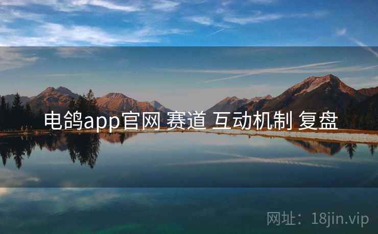 电鸽app官网 赛道 互动机制 复盘