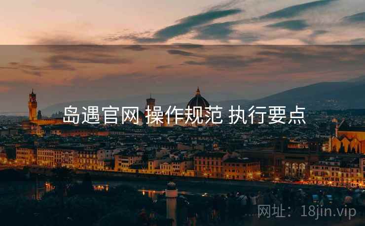岛遇官网 操作规范 执行要点