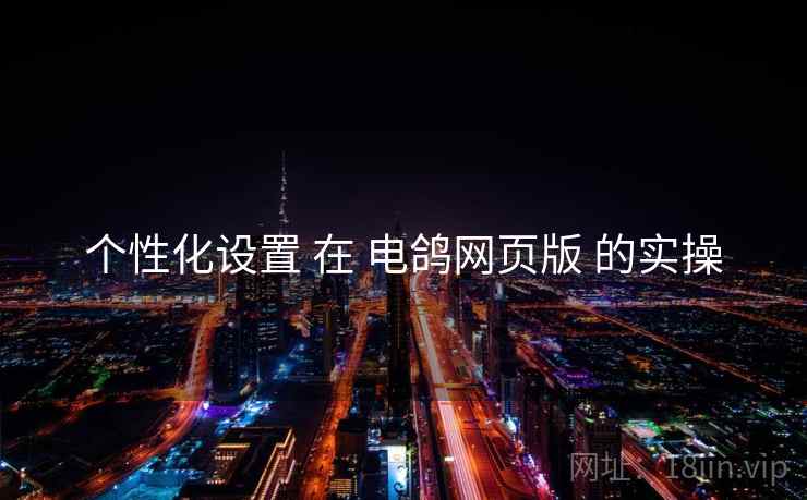 个性化设置 在 电鸽网页版 的实操
