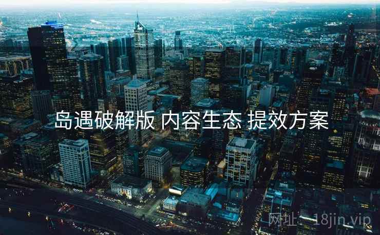 岛遇破解版 内容生态 提效方案