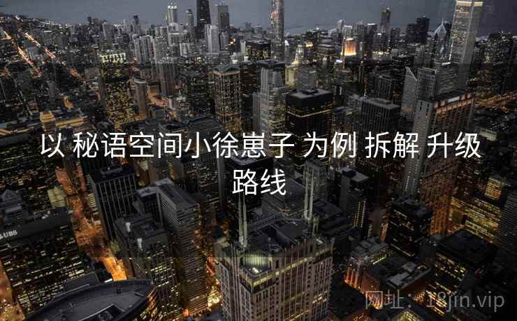 以 秘语空间小徐崽子 为例 拆解 升级路线