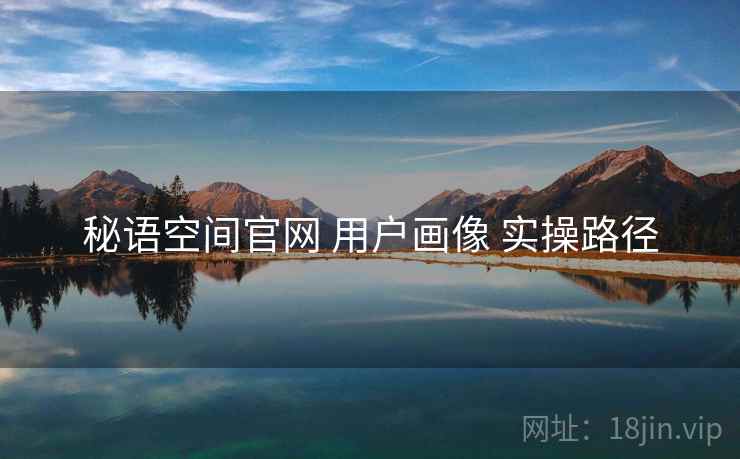 秘语空间官网 用户画像 实操路径