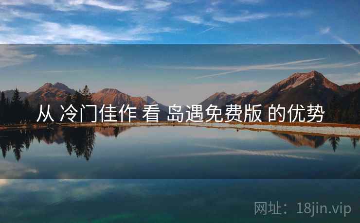 从 冷门佳作 看 岛遇免费版 的优势