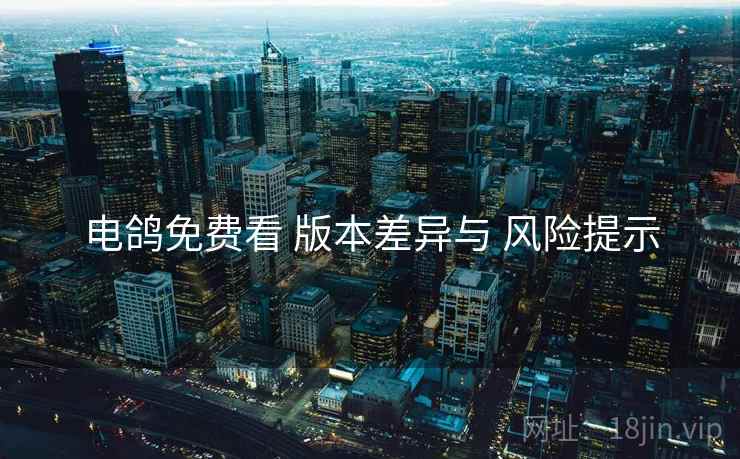 电鸽免费看 版本差异与 风险提示