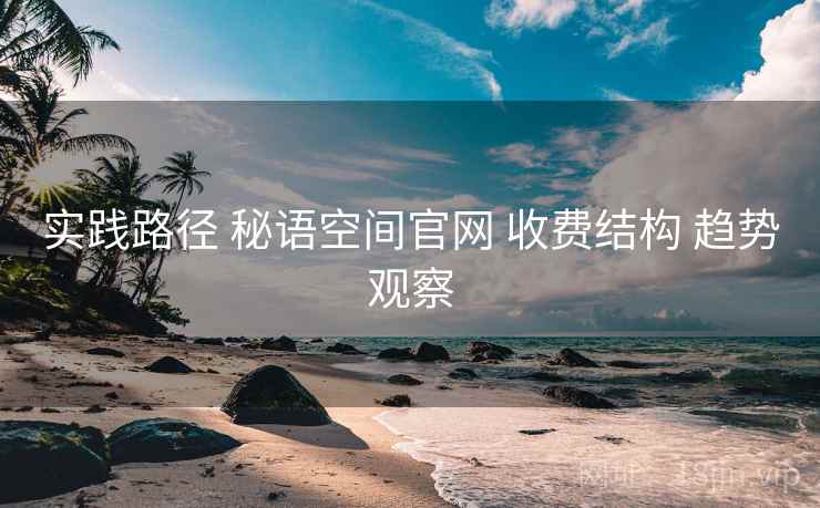 实践路径 秘语空间官网 收费结构 趋势观察