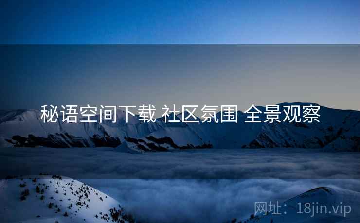 秘语空间下载 社区氛围 全景观察