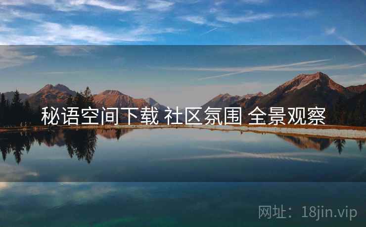 秘语空间下载 社区氛围 全景观察