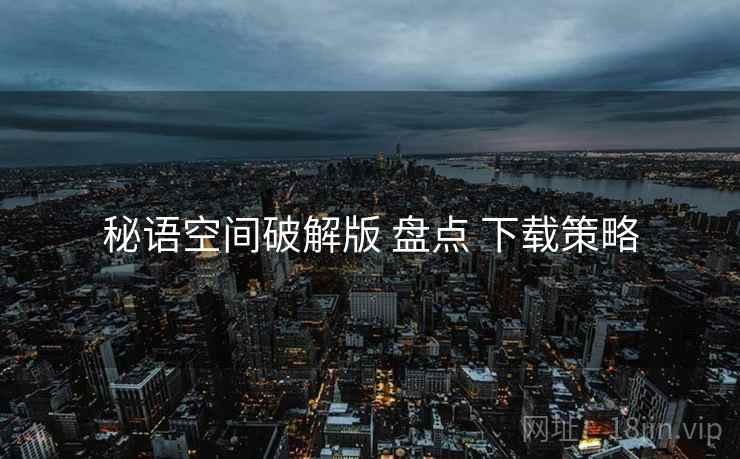 秘语空间破解版 盘点 下载策略