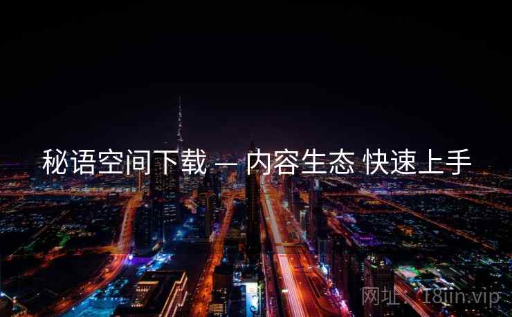 秘语空间下载 — 内容生态 快速上手
