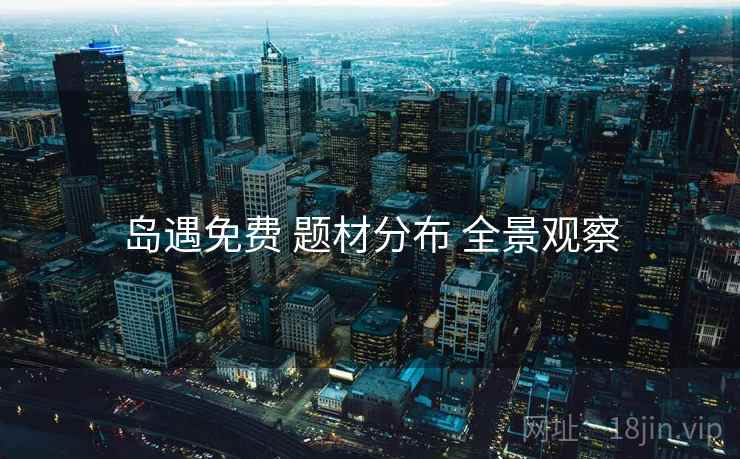 岛遇免费 题材分布 全景观察