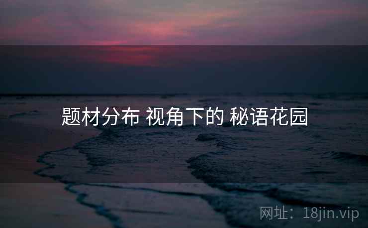 题材分布 视角下的 秘语花园