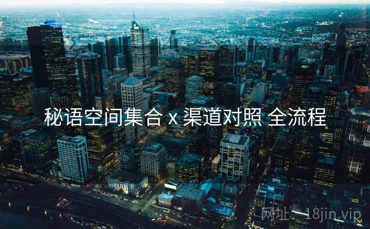 秘语空间集合 x 渠道对照 全流程