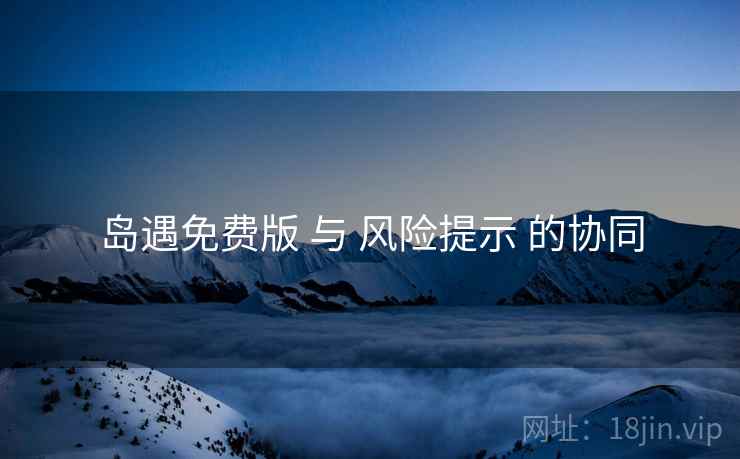岛遇免费版 与 风险提示 的协同