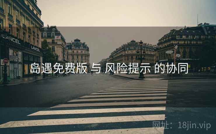 岛遇免费版 与 风险提示 的协同