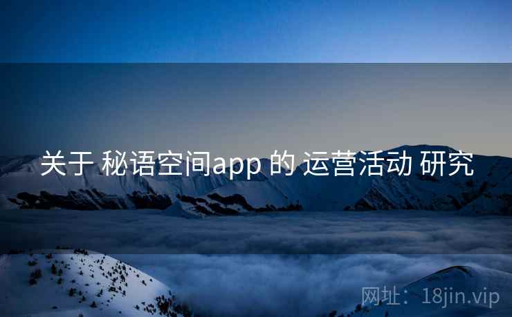 关于 秘语空间app 的 运营活动 研究