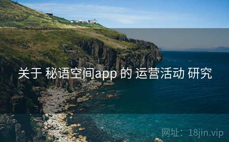 关于 秘语空间app 的 运营活动 研究